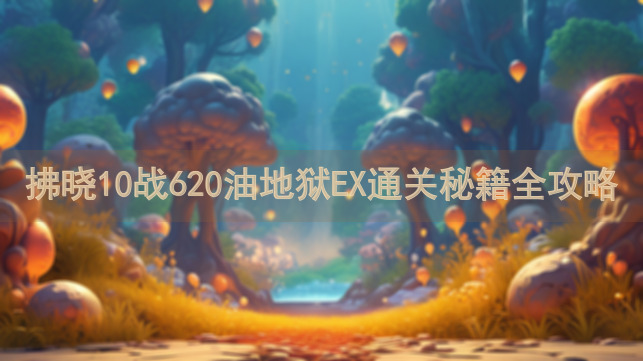 拂晓10战620油地狱EX通关秘籍全攻略